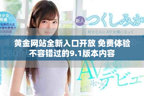 黄金网站全新入口开放 免费体验不容错过的9.1版本内容