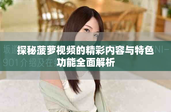 探秘菠萝视频的精彩内容与特色功能全面解析
