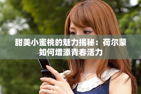 甜美小蜜桃的魅力揭秘：荷尔蒙如何增添青春活力