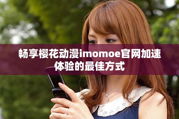 畅享樱花动漫imomoe官网加速体验的最佳方式