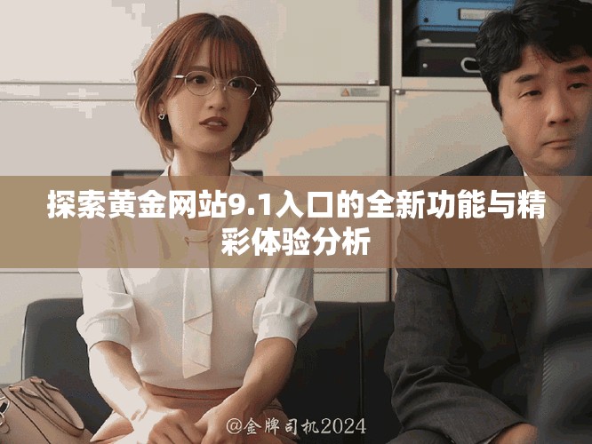 探索黄金网站9.1入口的全新功能与精彩体验分析