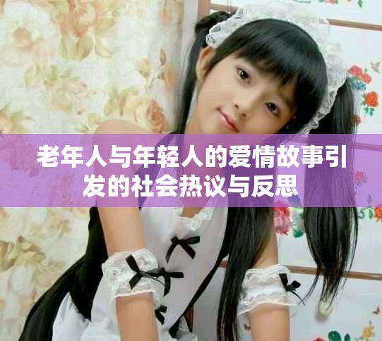 老年人与年轻人的爱情故事引发的社会热议与反思
