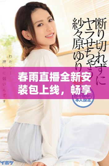 春雨直播全新安装包上线，畅享实时直播精彩内容的完美体验