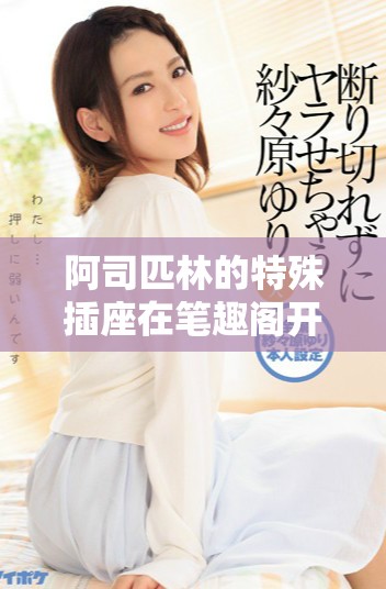 阿司匹林的特殊插座在笔趣阁开启的新视野探寻