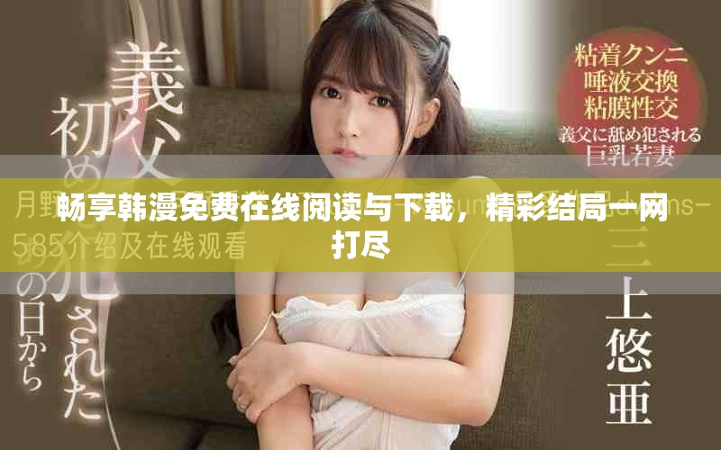 畅享韩漫免费在线阅读与下载，精彩结局一网打尽