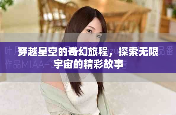 穿越星空的奇幻旅程，探索无限宇宙的精彩故事