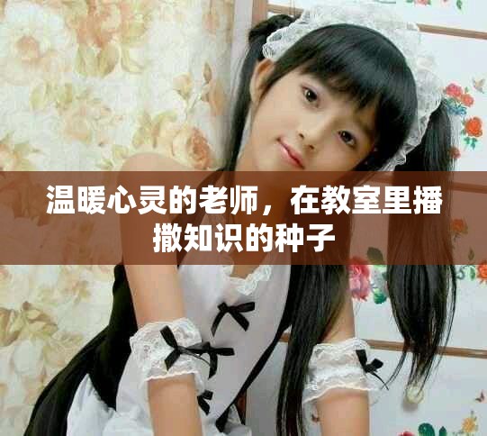 温暖心灵的老师，在教室里播撒知识的种子