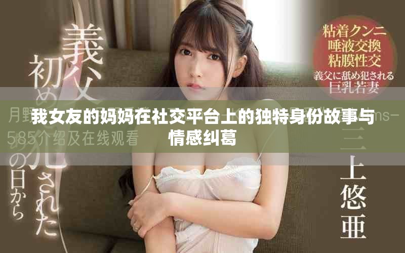 我女友的妈妈在社交平台上的独特身份故事与情感纠葛