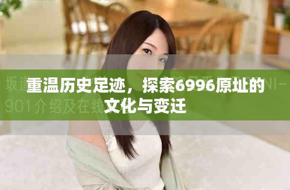 重温历史足迹，探索6996原址的文化与变迁