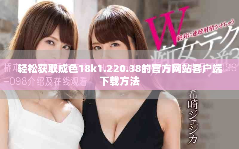 轻松获取成色18k1.220.38的官方网站客户端下载方法