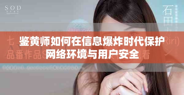 鉴黄师如何在信息爆炸时代保护网络环境与用户安全