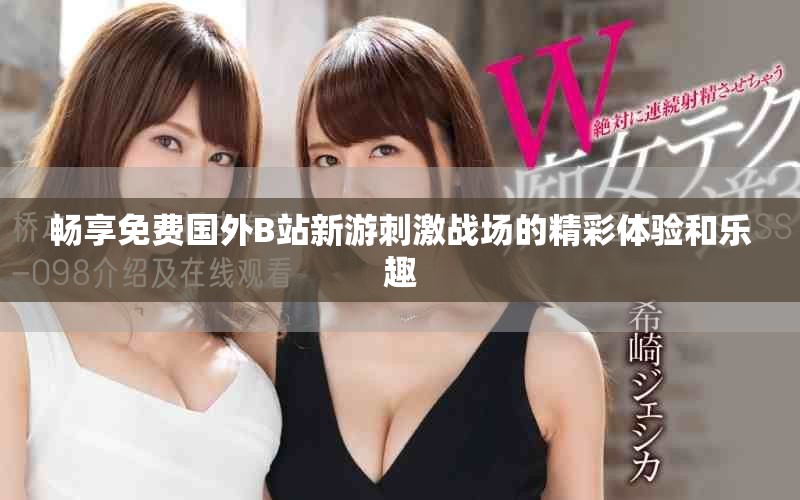 畅享免费国外B站新游刺激战场的精彩体验和乐趣