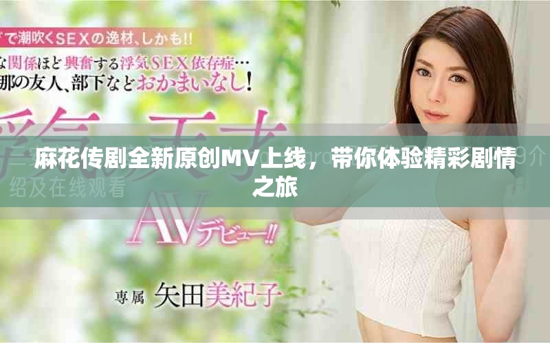 麻花传剧全新原创MV上线，带你体验精彩剧情之旅