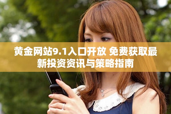 黄金网站9.1入口开放 免费获取最新投资资讯与策略指南