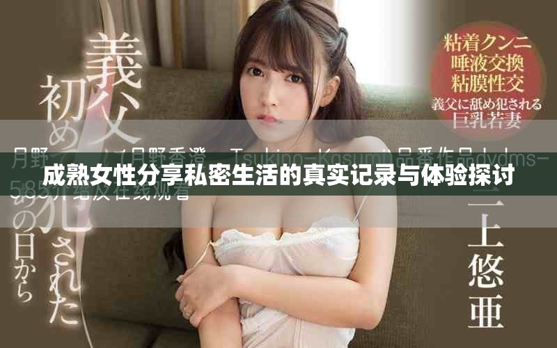 成熟女性分享私密生活的真实记录与体验探讨