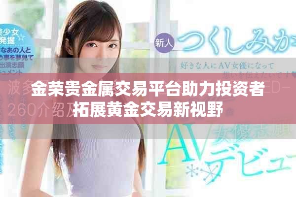 金荣贵金属交易平台助力投资者拓展黄金交易新视野