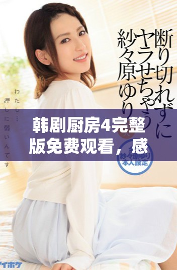 韩剧厨房4完整版免费观看，感受美食与情感的完美结合
