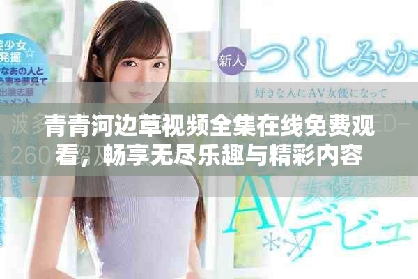青青河边草视频全集在线免费观看，畅享无尽乐趣与精彩内容