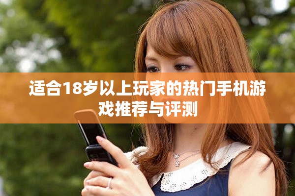 适合18岁以上玩家的热门手机游戏推荐与评测