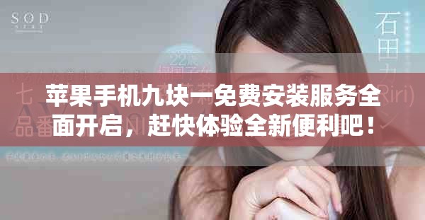 苹果手机九块一免费安装服务全面开启，赶快体验全新便利吧！