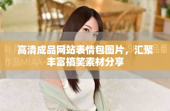 高清成品网站表情包图片，汇聚丰富搞笑素材分享