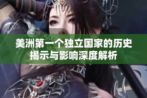 美洲第一个独立国家的历史揭示与影响深度解析
