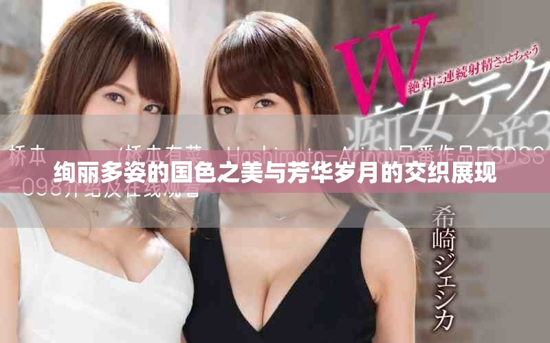 绚丽多姿的国色之美与芳华岁月的交织展现