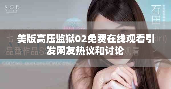 美版高压监狱02免费在线观看引发网友热议和讨论