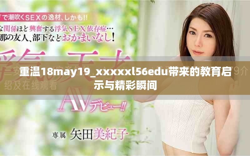 重温18may19_xxxxxl56edu带来的教育启示与精彩瞬间