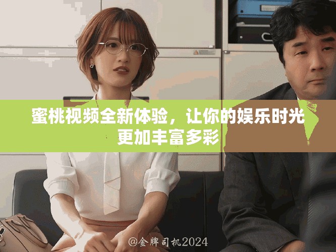 蜜桃视频全新体验，让你的娱乐时光更加丰富多彩