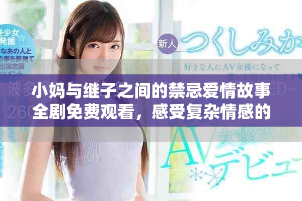 小妈与继子之间的禁忌爱情故事全剧免费观看，感受复杂情感的纠葛