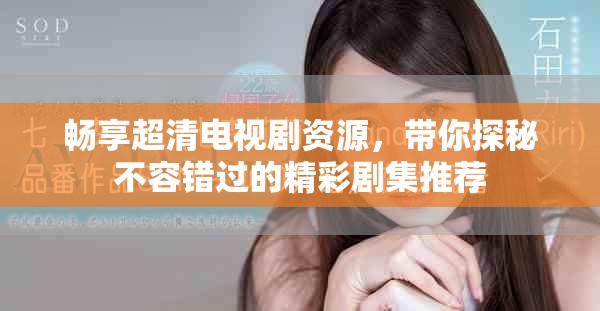 畅享超清电视剧资源，带你探秘不容错过的精彩剧集推荐