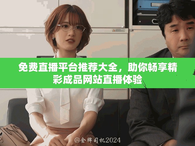 免费直播平台推荐大全，助你畅享精彩成品网站直播体验