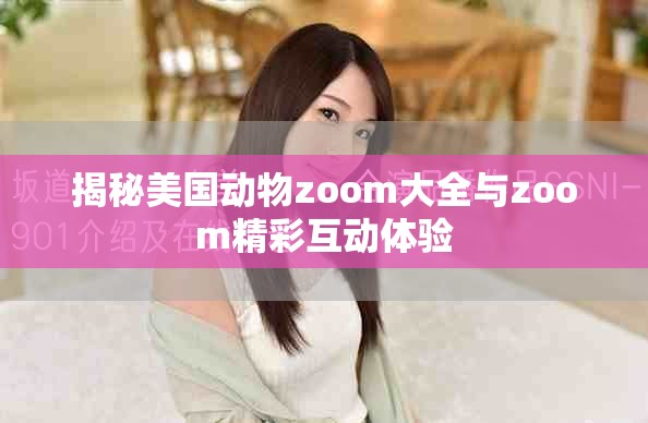 揭秘美国动物zoom大全与zoom精彩互动体验