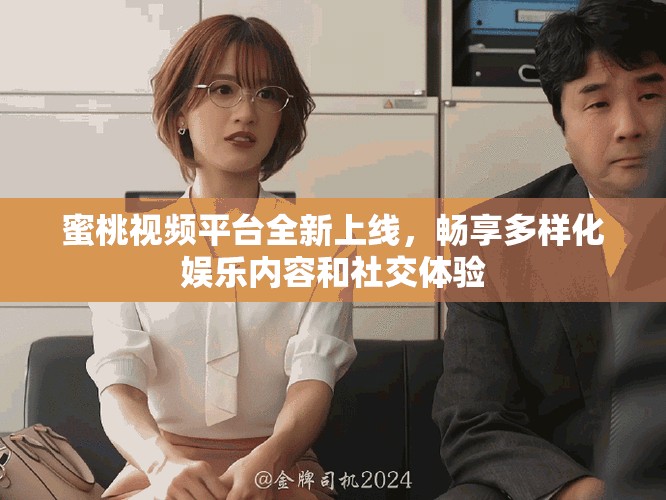 蜜桃视频平台全新上线，畅享多样化娱乐内容和社交体验