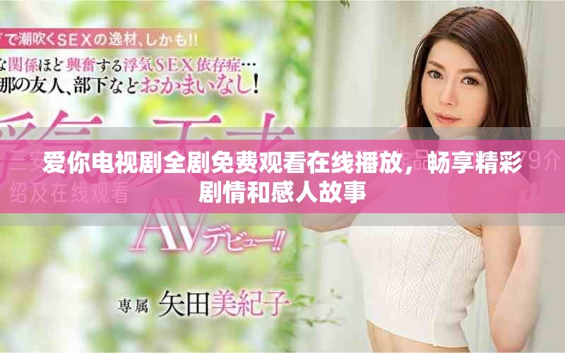 爱你电视剧全剧免费观看在线播放，畅享精彩剧情和感人故事