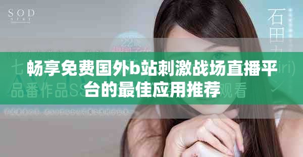 畅享免费国外b站刺激战场直播平台的最佳应用推荐