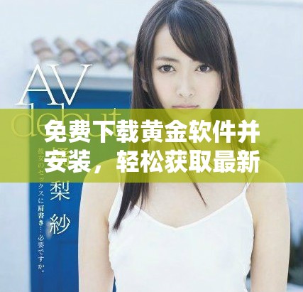 免费下载黄金软件并安装，轻松获取最新黄金资讯与行情解析