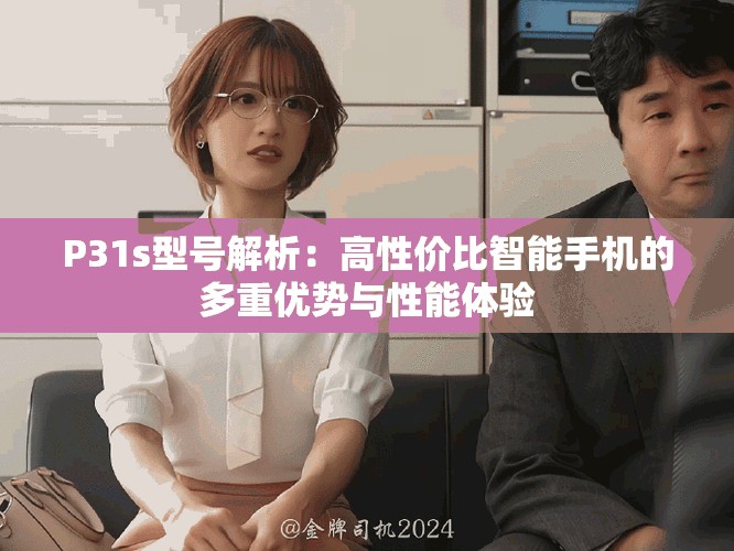 P31s型号解析：高性价比智能手机的多重优势与性能体验