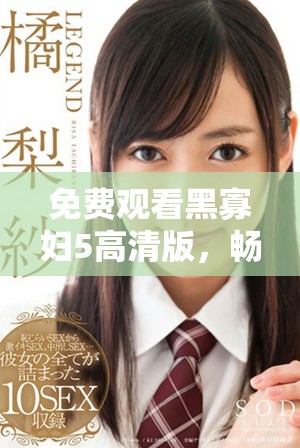免费观看黑寡妇5高清版，畅享超级英雄的精彩冒险故事