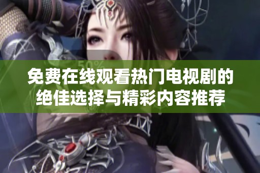 免费在线观看热门电视剧的绝佳选择与精彩内容推荐