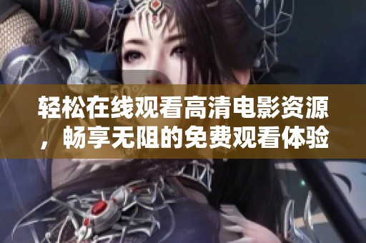 轻松在线观看高清电影资源，畅享无阻的免费观看体验