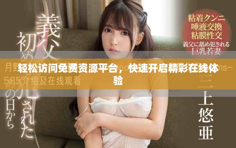 轻松访问免费资源平台，快速开启精彩在线体验