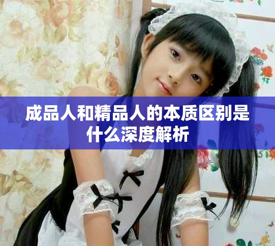 成品人和精品人的本质区别是什么深度解析