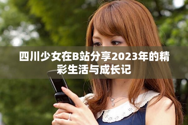 四川少女在B站分享2023年的精彩生活与成长记
