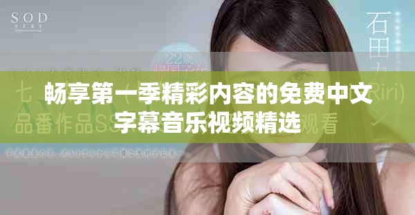 畅享第一季精彩内容的免费中文字幕音乐视频精选