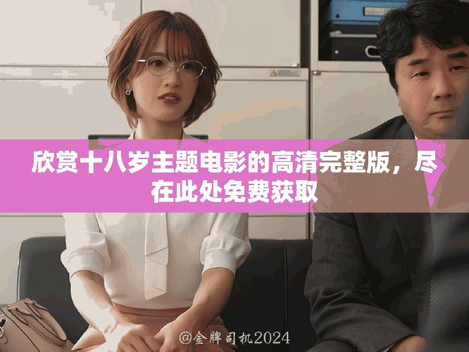 欣赏十八岁主题电影的高清完整版，尽在此处免费获取