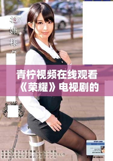 青柠视频在线观看《荣耀》电视剧的最新更新时间详解