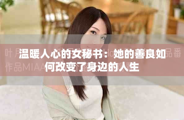 温暖人心的女秘书：她的善良如何改变了身边的人生