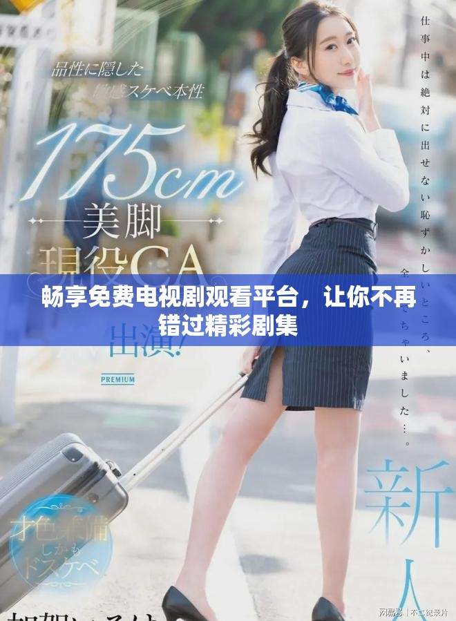 畅享免费电视剧观看平台，让你不再错过精彩剧集